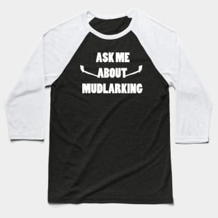 Ask me about mudlarking - white text Baseball T-Shirt